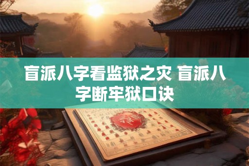 盲派八字看监狱之灾 盲派八字断牢狱口诀