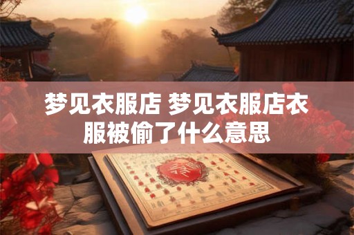 梦见衣服店 梦见衣服店衣服被偷了什么意思