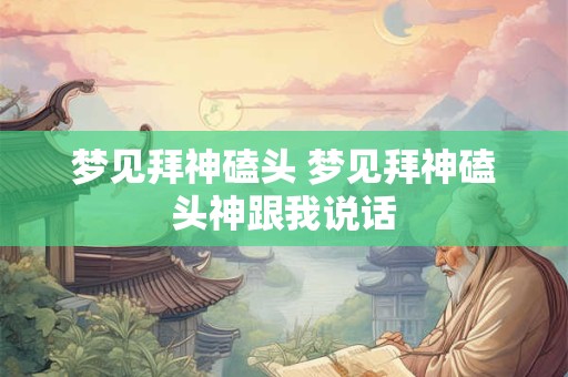 梦见拜神磕头 梦见拜神磕头神跟我说话