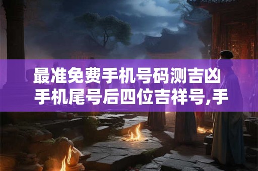 最准免费手机号码测吉凶  手机尾号后四位吉祥号,手机号码哪些尾数最好