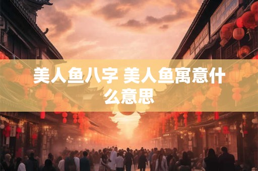 美人鱼八字 美人鱼寓意什么意思