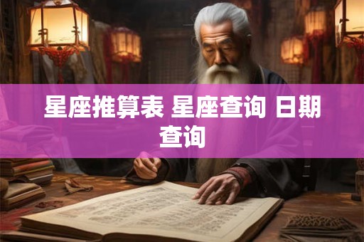 星座推算表 星座查询 日期查询