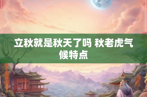立秋就是秋天了吗 秋老虎气候特点