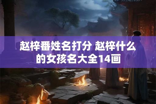 赵梓番姓名打分 赵梓什么的女孩名大全14画