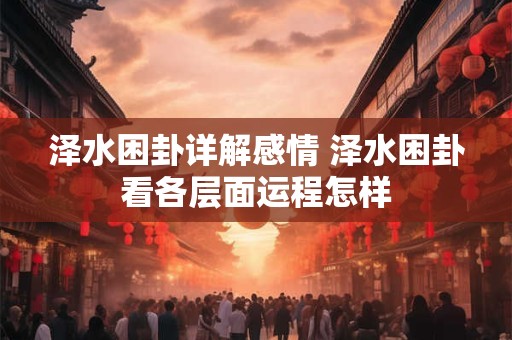 泽水困卦详解感情 泽水困卦看各层面运程怎样