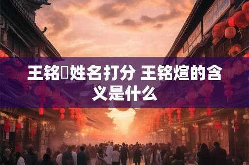 王铭瑄姓名打分 王铭煊的含义是什么