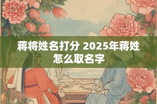蒋将姓名打分 2025年蒋姓怎么取名字