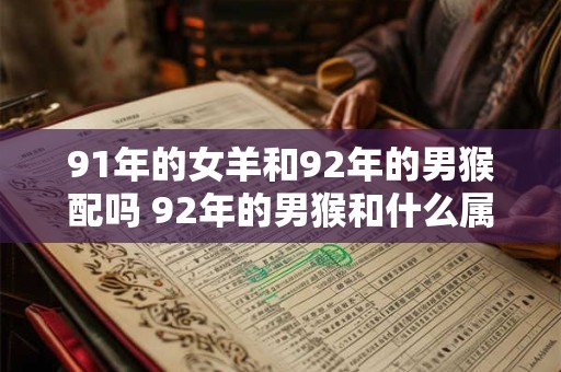 91年的女羊和92年的男猴配吗 92年的男猴和什么属相最配