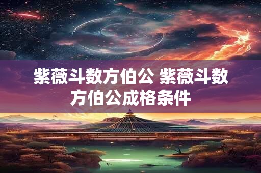 紫薇斗数方伯公 紫薇斗数方伯公成格条件