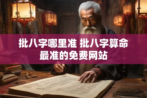 批八字哪里准 批八字算命最准的免费网站