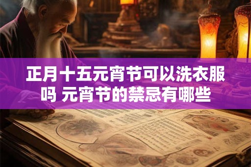 正月十五元宵节可以洗衣服吗 元宵节的禁忌有哪些