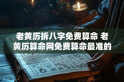 老黄历拆八字免费算命 老黄历算命网免费算命最准的网站