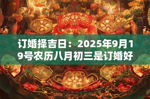 订婚择吉日：2025年9月19号农历八月初三是订婚好日子吗