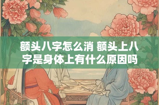 额头八字怎么消 额头上八字是身体上有什么原因吗