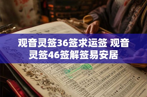 观音灵签36签求运签 观音灵签46签解签易安居