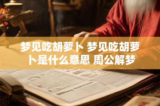 梦见吃胡萝卜 梦见吃胡萝卜是什么意思 周公解梦