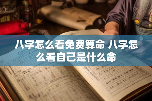 八字怎么看免费算命 八字怎么看自己是什么命