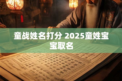 童战姓名打分 2025童姓宝宝取名
