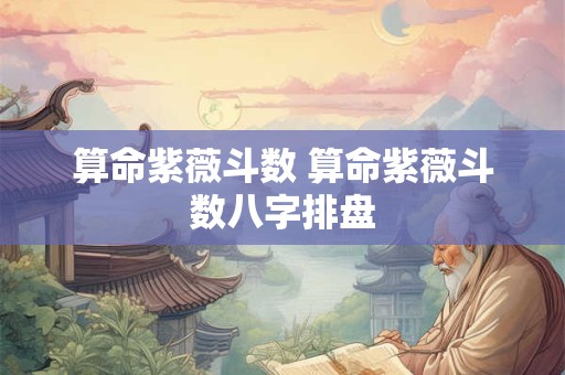 算命紫薇斗数 算命紫薇斗数八字排盘