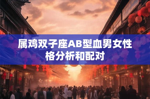 属鸡双子座AB型血男女性格分析和配对