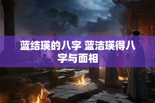 蓝结瑛的八字 蓝洁瑛得八字与面相
