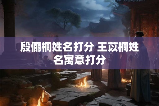 殷俪桐姓名打分 王苡桐姓名寓意打分