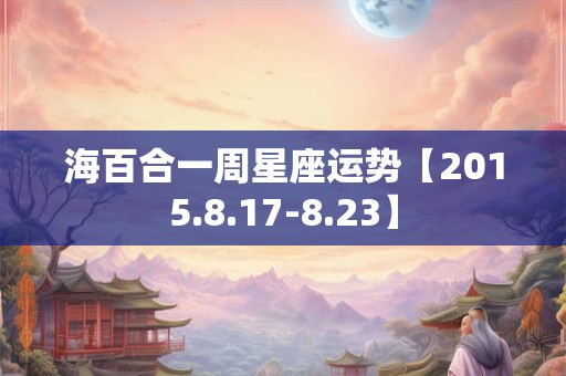 海百合一周星座运势【2015.8.17-8.23】