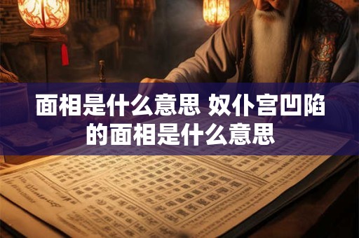 面相是什么意思 奴仆宫凹陷的面相是什么意思