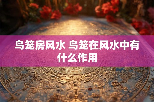 鸟笼房风水 鸟笼在风水中有什么作用