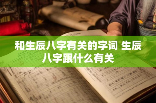 和生辰八字有关的字词 生辰八字跟什么有关