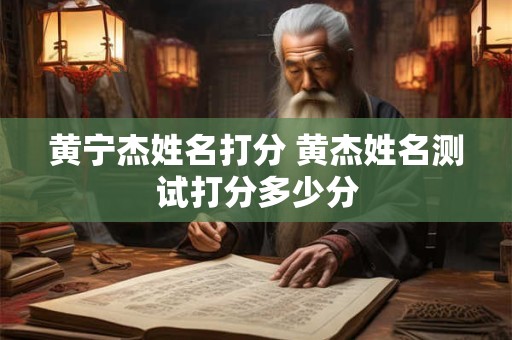 黄宁杰姓名打分 黄杰姓名测试打分多少分