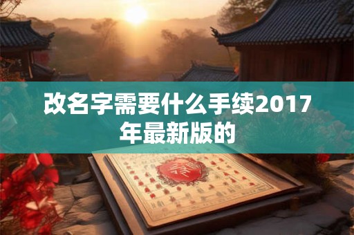 改名字需要什么手续2017年最新版的