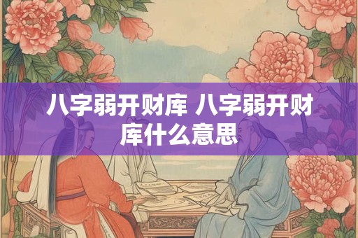 八字弱开财库 八字弱开财库什么意思