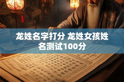 龙姓名字打分 龙姓女孩姓名测试100分