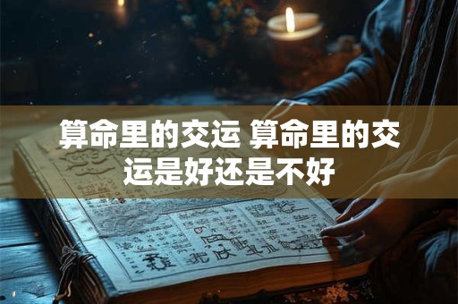 算命里的交运 算命里的交运是好还是不好