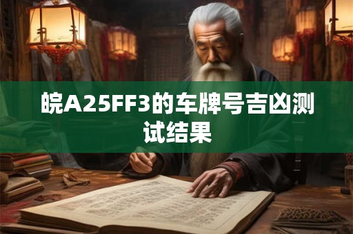 皖A25FF3的车牌号吉凶测试结果