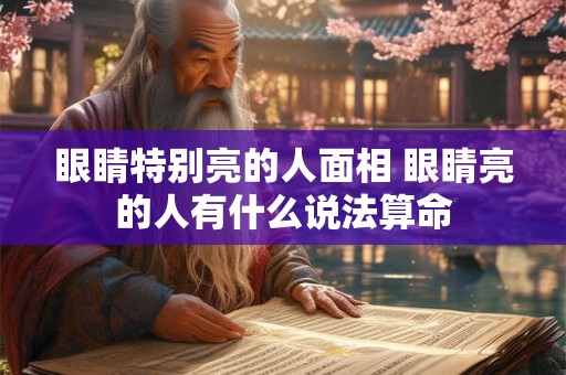 眼睛特别亮的人面相 眼睛亮的人有什么说法算命