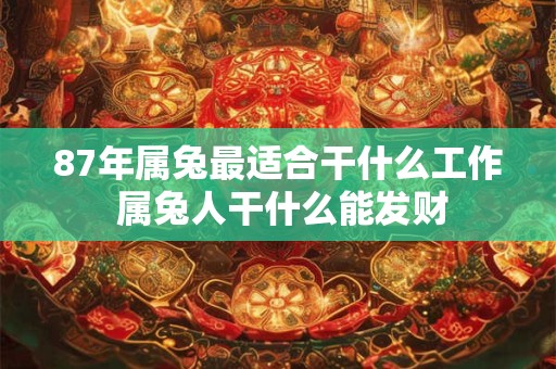 87年属兔最适合干什么工作 属兔人干什么能发财