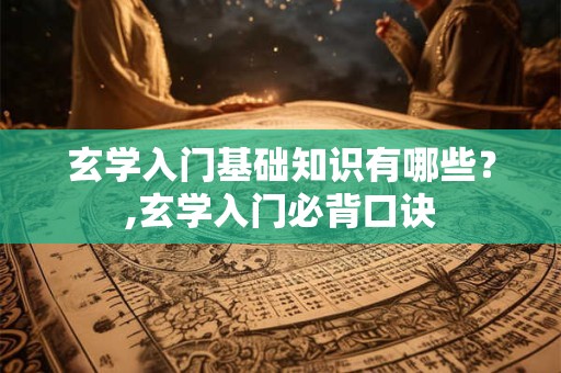 玄学入门基础知识有哪些？,玄学入门必背口诀