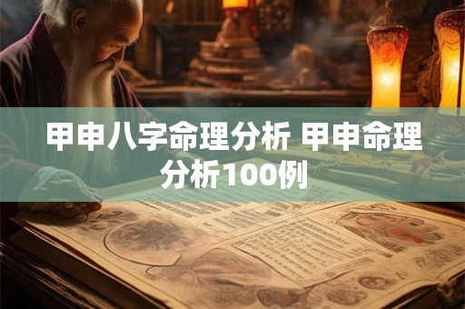 甲申八字命理分析 甲申命理分析100例
