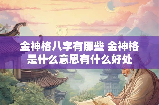 金神格八字有那些 金神格是什么意思有什么好处