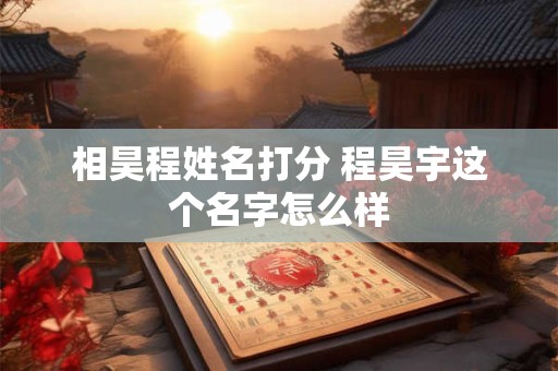 相昊程姓名打分 程昊宇这个名字怎么样