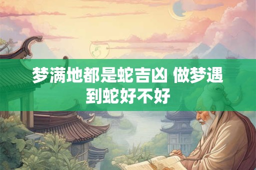 梦满地都是蛇吉凶 做梦遇到蛇好不好