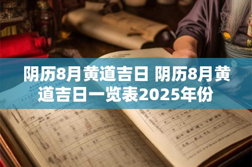 阴历8月黄道吉日 阴历8月黄道吉日一览表2025年份