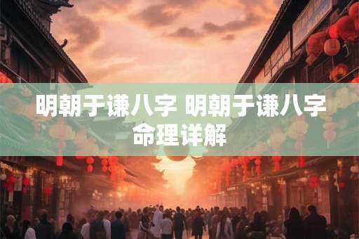 明朝于谦八字 明朝于谦八字命理详解