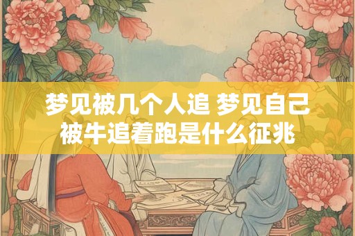 梦见被几个人追 梦见自己被牛追着跑是什么征兆