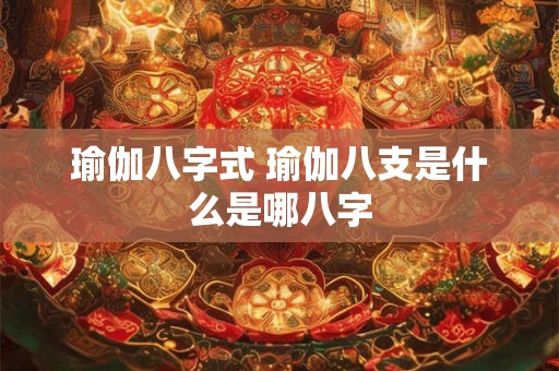 瑜伽八字式 瑜伽八支是什么是哪八字