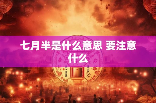 七月半是什么意思 要注意什么
