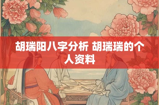 胡瑞阳八字分析 胡瑞瑞的个人资料