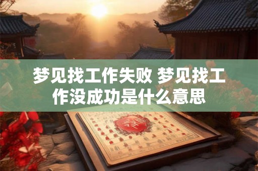 梦见找工作失败 梦见找工作没成功是什么意思
